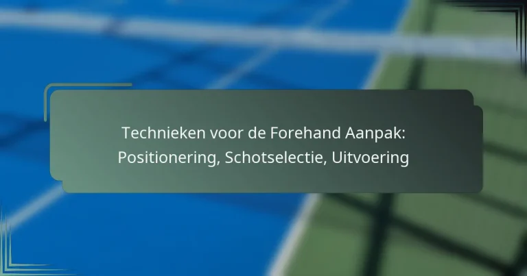Technieken voor de Forehand Aanpak: Positionering, Schotselectie, Uitvoering