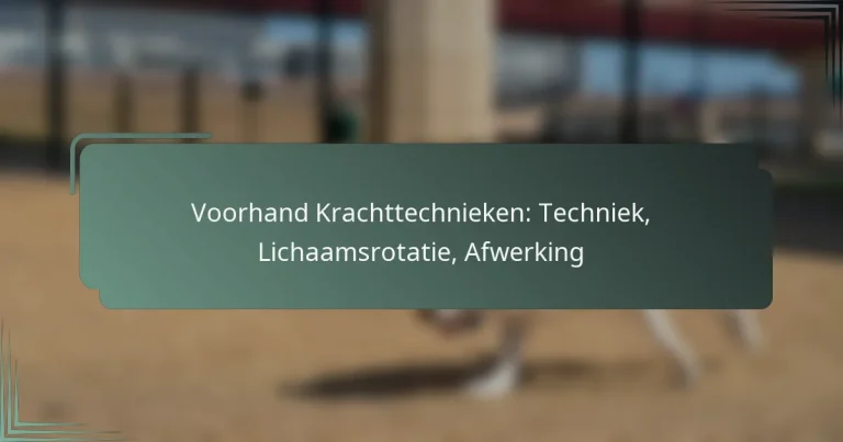 Voorhand Krachttechnieken: Techniek, Lichaamsrotatie, Afwerking