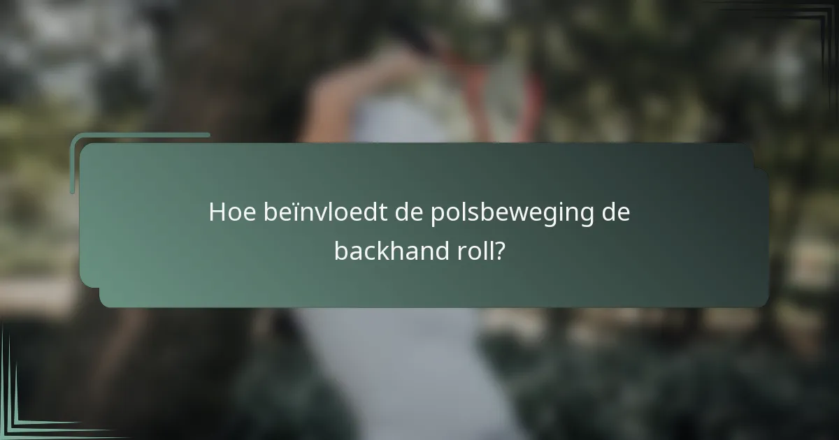 Hoe beïnvloedt de polsbeweging de backhand roll?