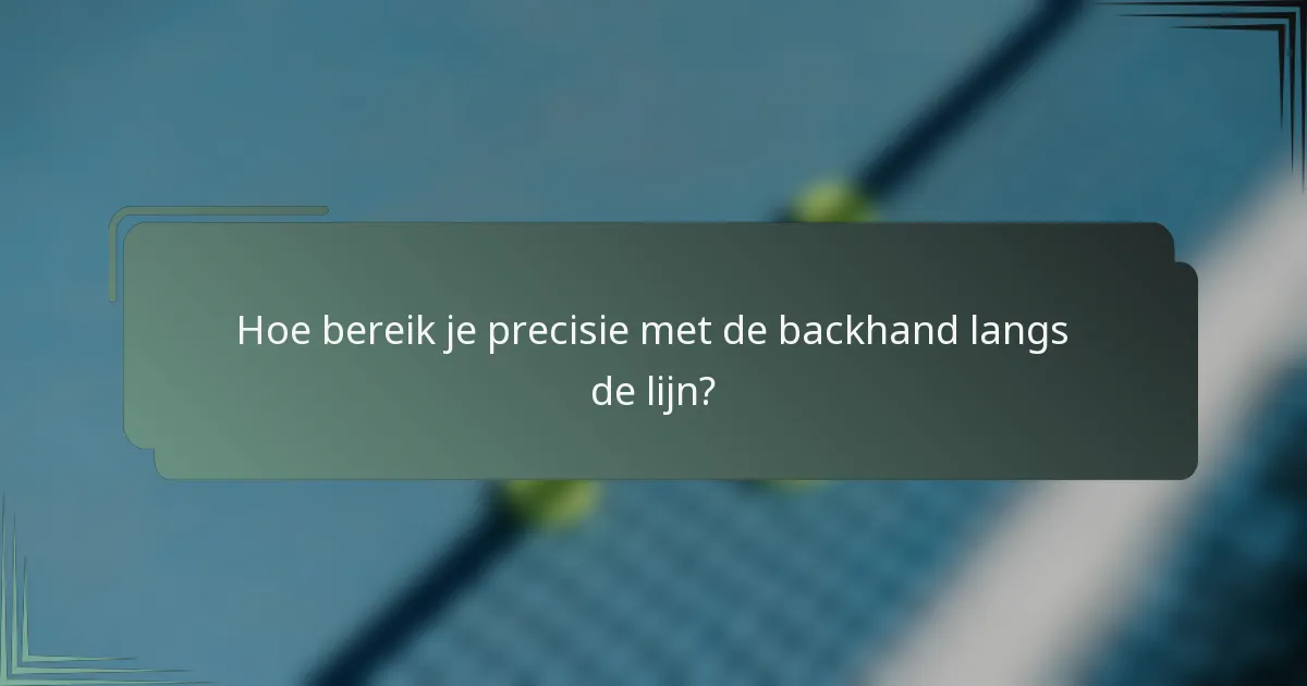 Hoe bereik je precisie met de backhand langs de lijn?