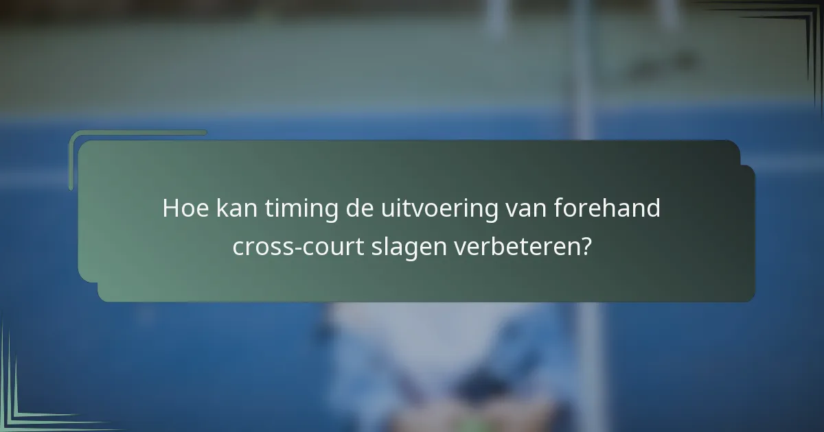 Hoe kan timing de uitvoering van forehand cross-court slagen verbeteren?