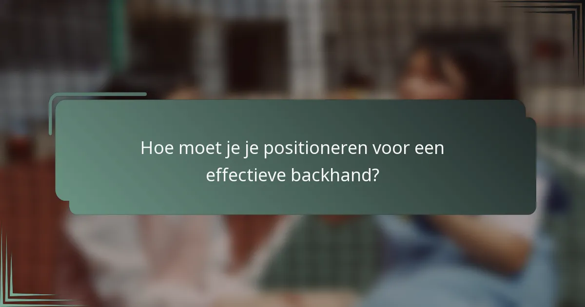 Hoe moet je je positioneren voor een effectieve backhand?