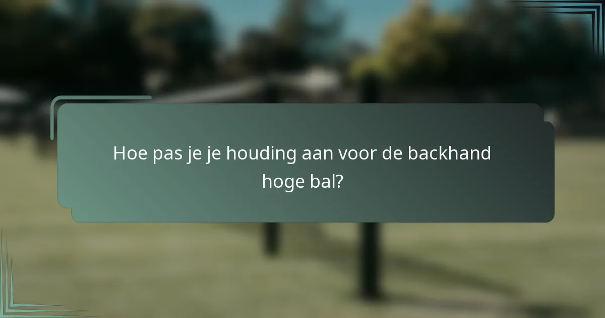 Hoe pas je je houding aan voor de backhand hoge bal?
