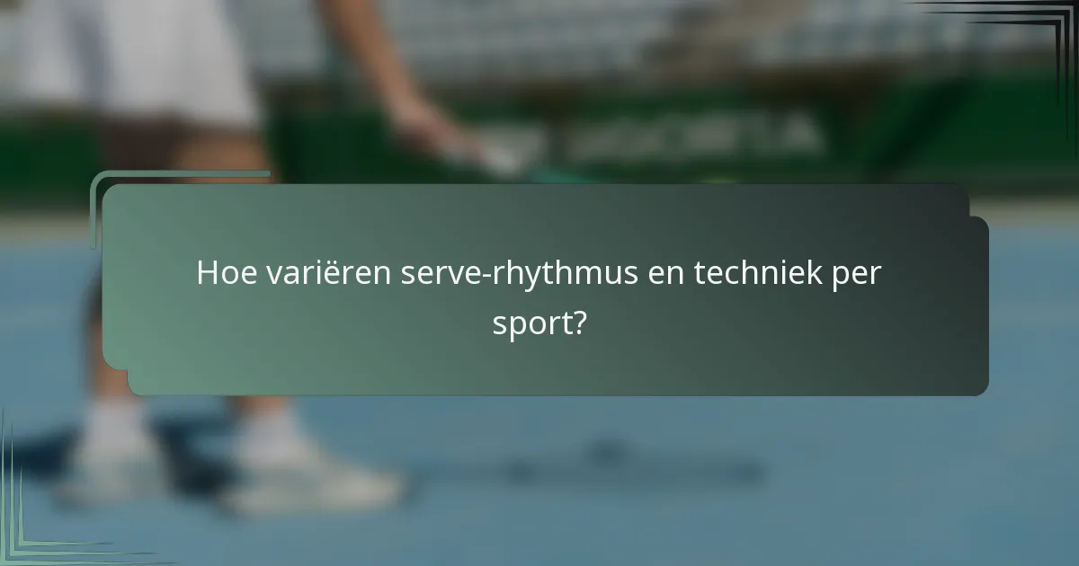 Hoe variëren serve-rhythmus en techniek per sport?