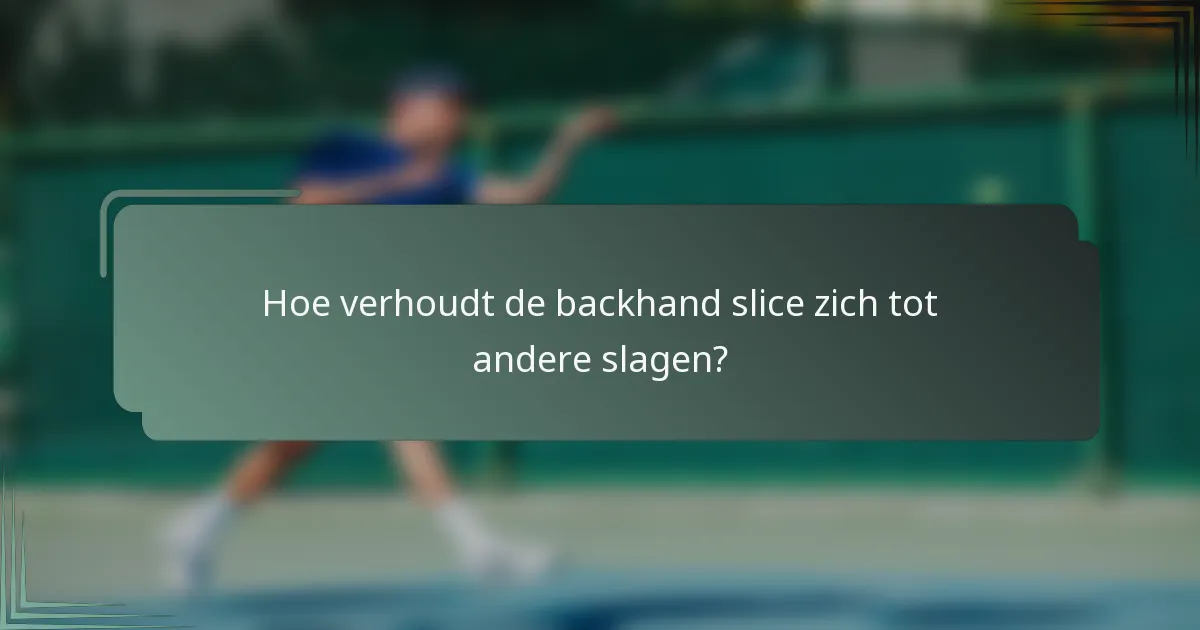 Hoe verhoudt de backhand slice zich tot andere slagen?