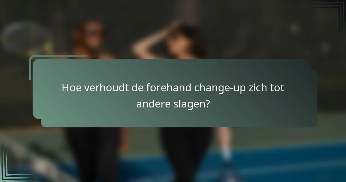 Hoe verhoudt de forehand change-up zich tot andere slagen?