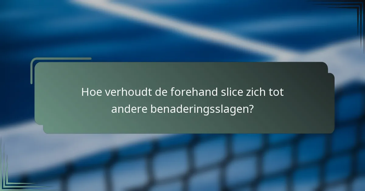 Hoe verhoudt de forehand slice zich tot andere benaderingsslagen?