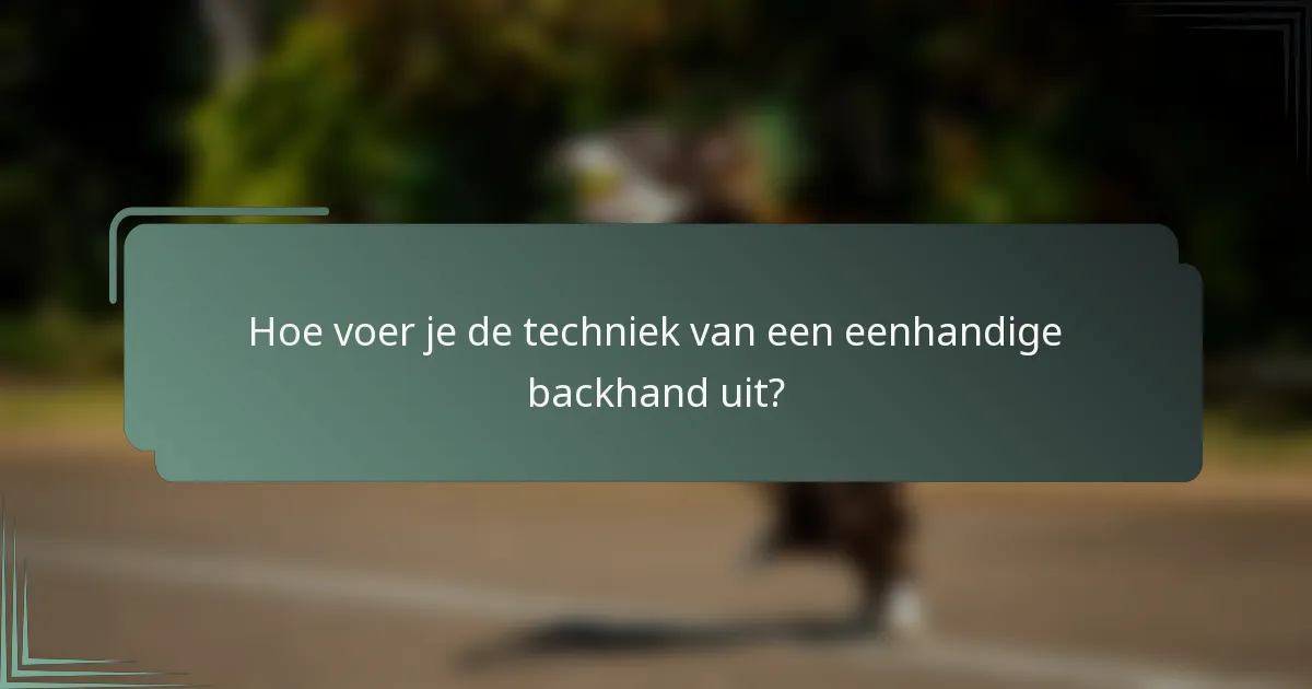 Hoe voer je de techniek van een eenhandige backhand uit?