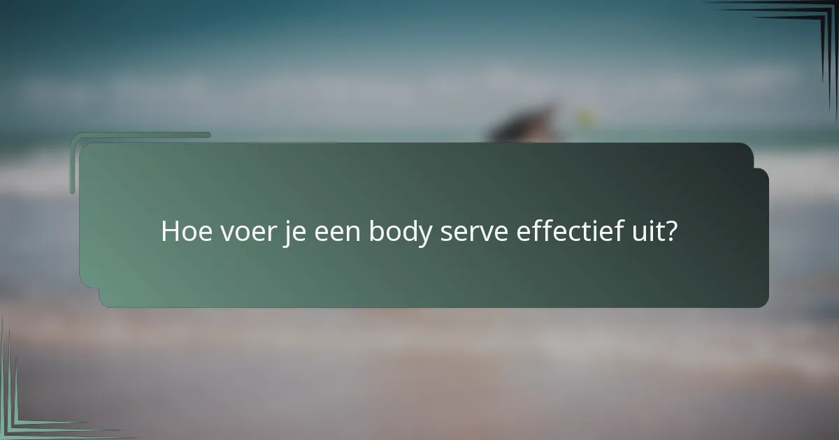 Hoe voer je een body serve effectief uit?