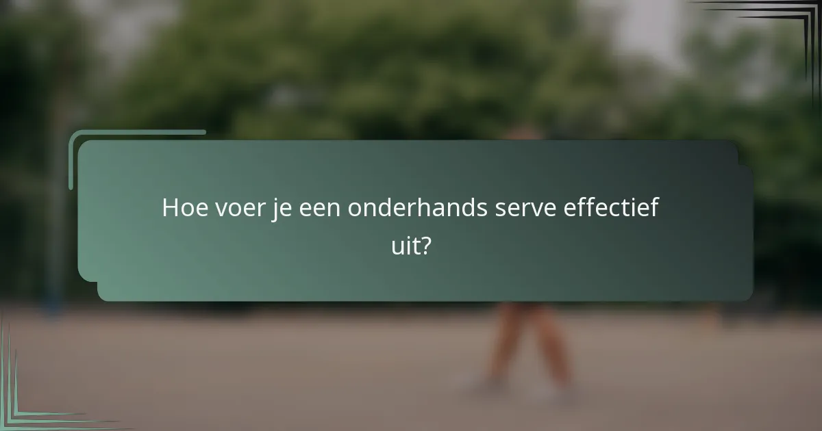 Hoe voer je een onderhands serve effectief uit?