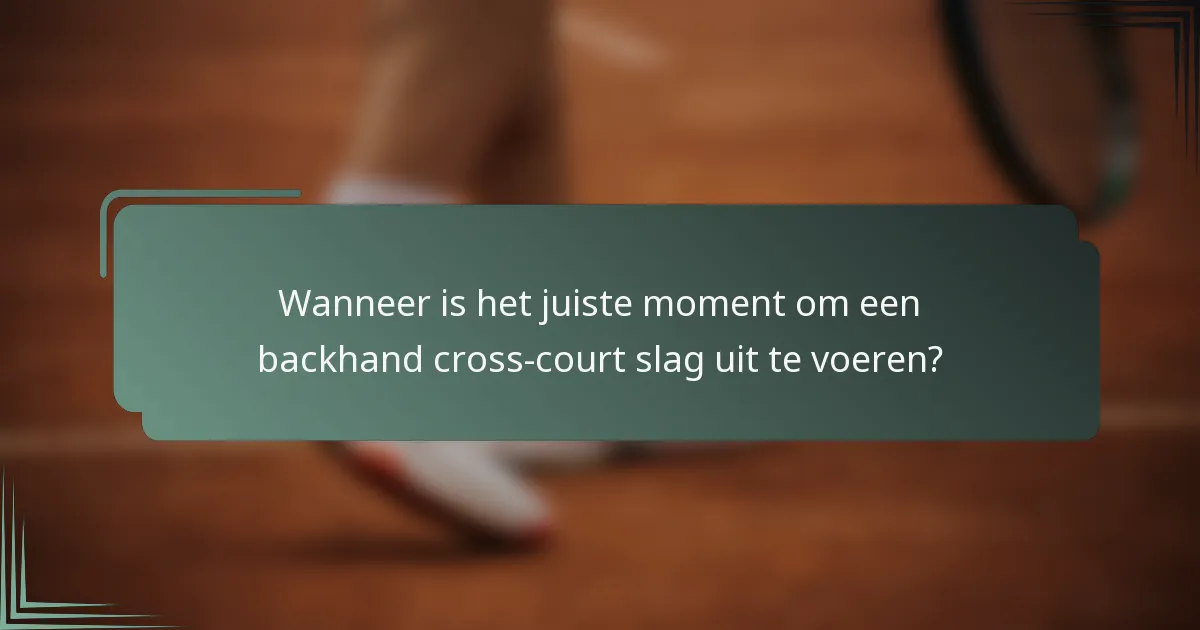 Wanneer is het juiste moment om een backhand cross-court slag uit te voeren?
