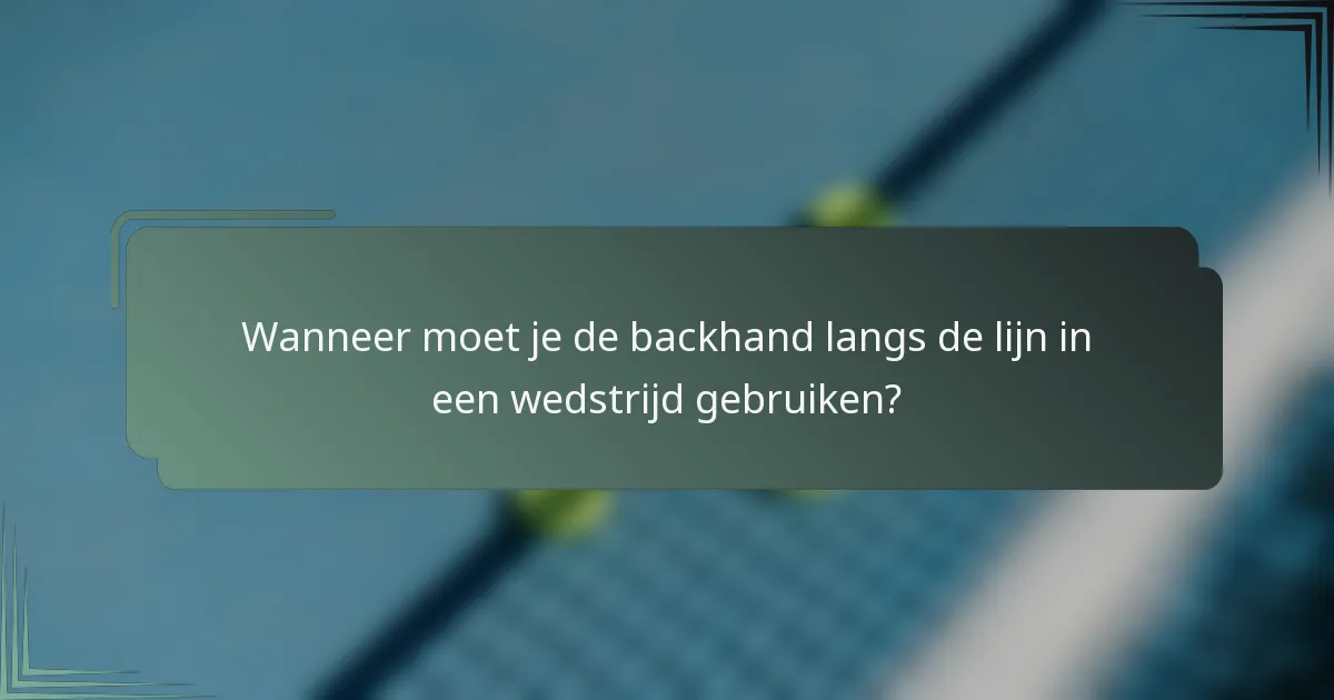 Wanneer moet je de backhand langs de lijn in een wedstrijd gebruiken?