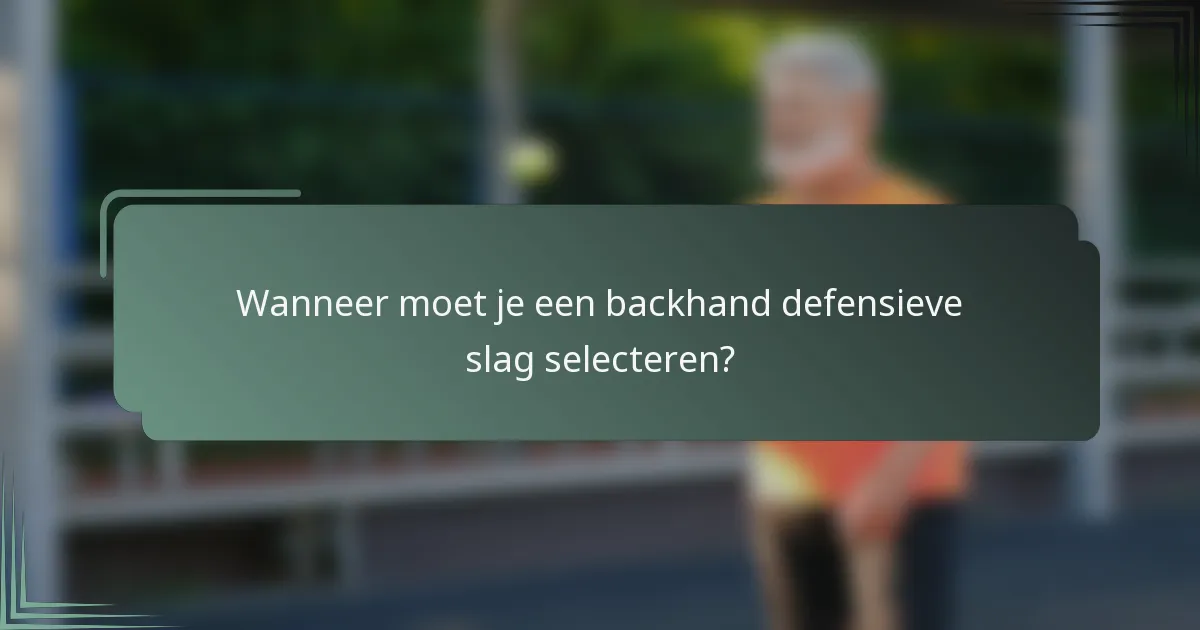 Wanneer moet je een backhand defensieve slag selecteren?