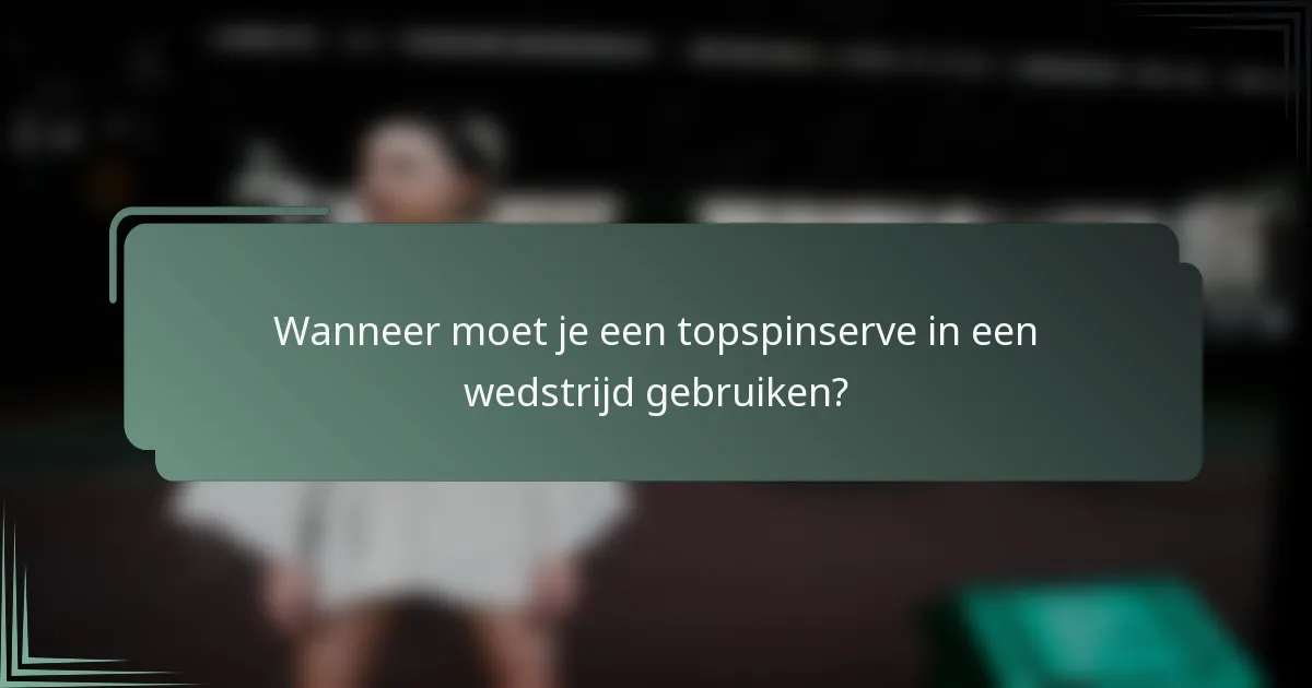 Wanneer moet je een topspinserve in een wedstrijd gebruiken?