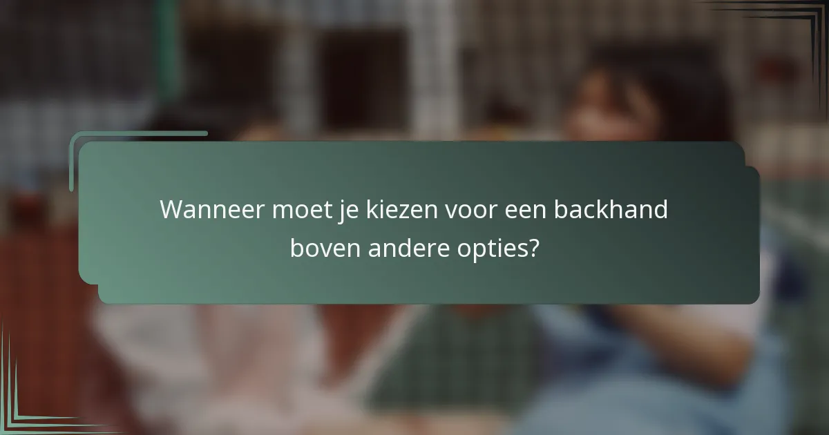 Wanneer moet je kiezen voor een backhand boven andere opties?