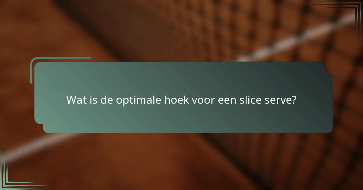 Wat is de optimale hoek voor een slice serve?