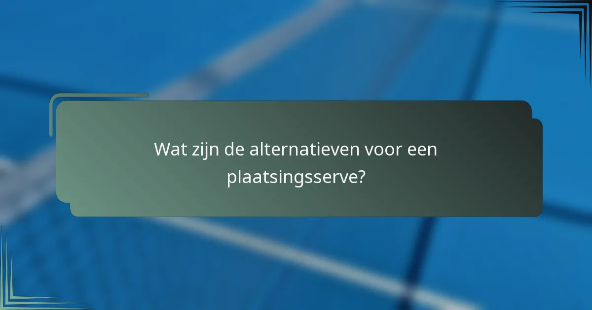 Wat zijn de alternatieven voor een plaatsingsserve?
