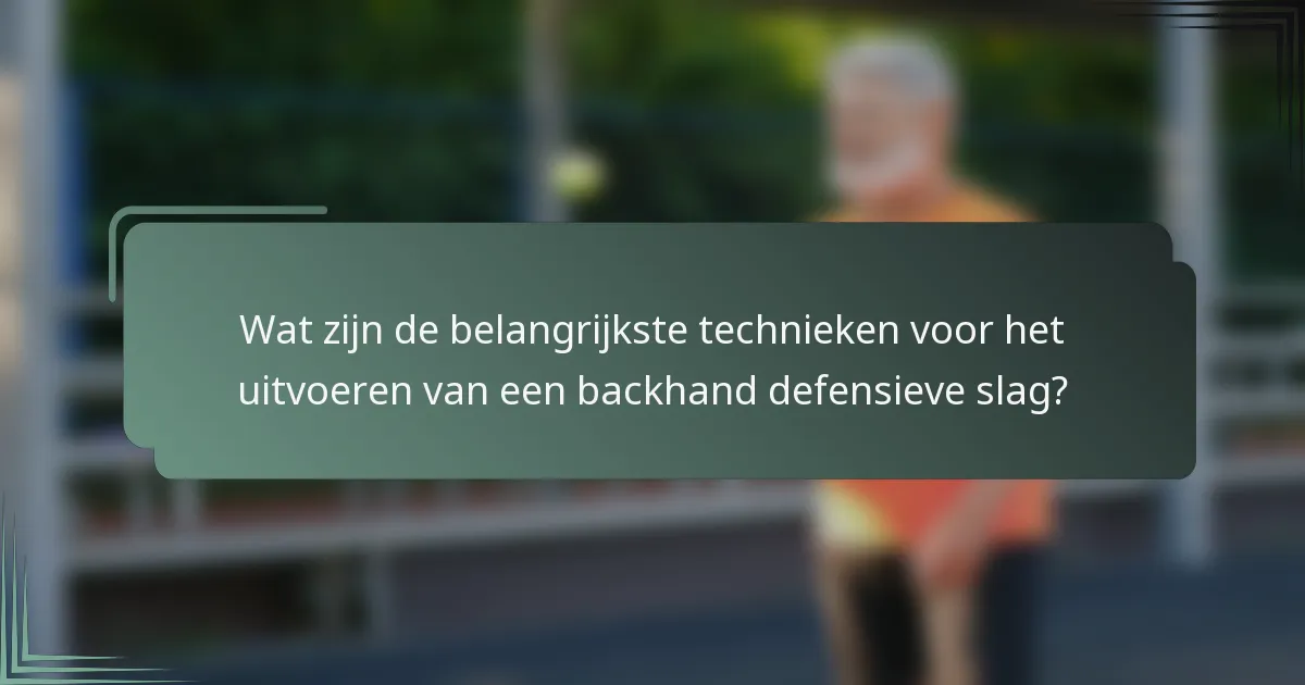 Wat zijn de belangrijkste technieken voor het uitvoeren van een backhand defensieve slag?