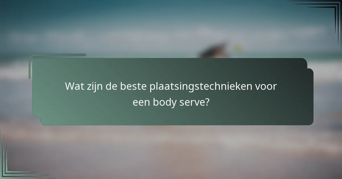 Wat zijn de beste plaatsingstechnieken voor een body serve?