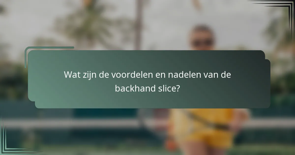 Wat zijn de voordelen en nadelen van de backhand slice?