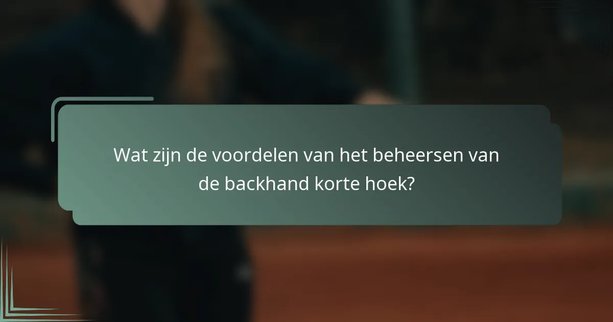 Wat zijn de voordelen van het beheersen van de backhand korte hoek?
