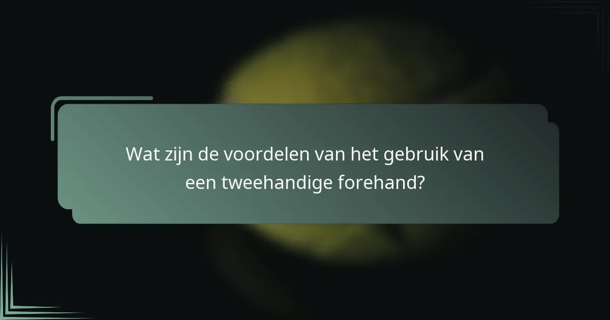 Wat zijn de voordelen van het gebruik van een tweehandige forehand?