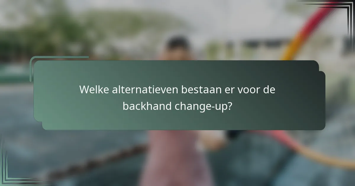 Welke alternatieven bestaan er voor de backhand change-up?