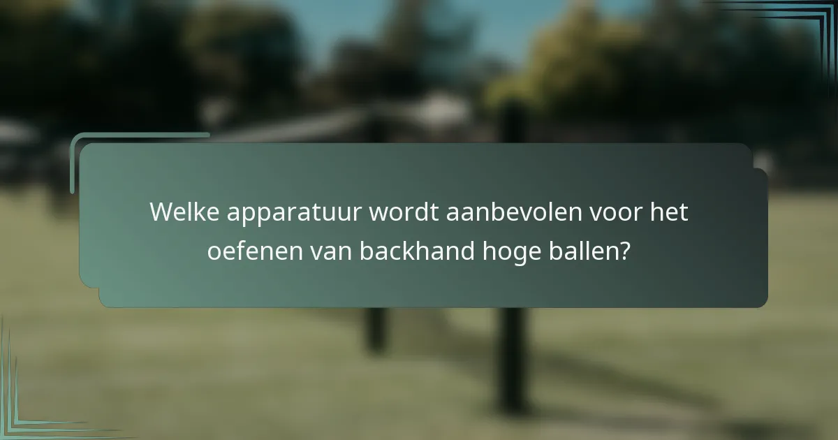 Welke apparatuur wordt aanbevolen voor het oefenen van backhand hoge ballen?