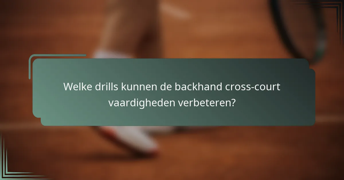 Welke drills kunnen de backhand cross-court vaardigheden verbeteren?