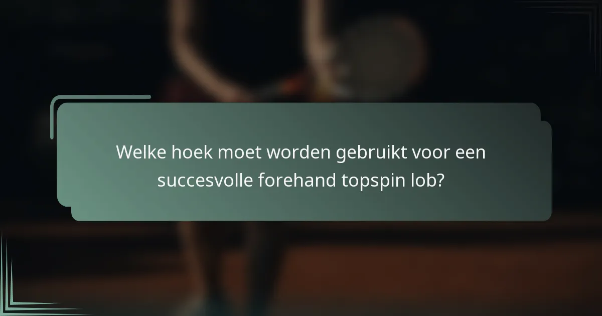 Welke hoek moet worden gebruikt voor een succesvolle forehand topspin lob?