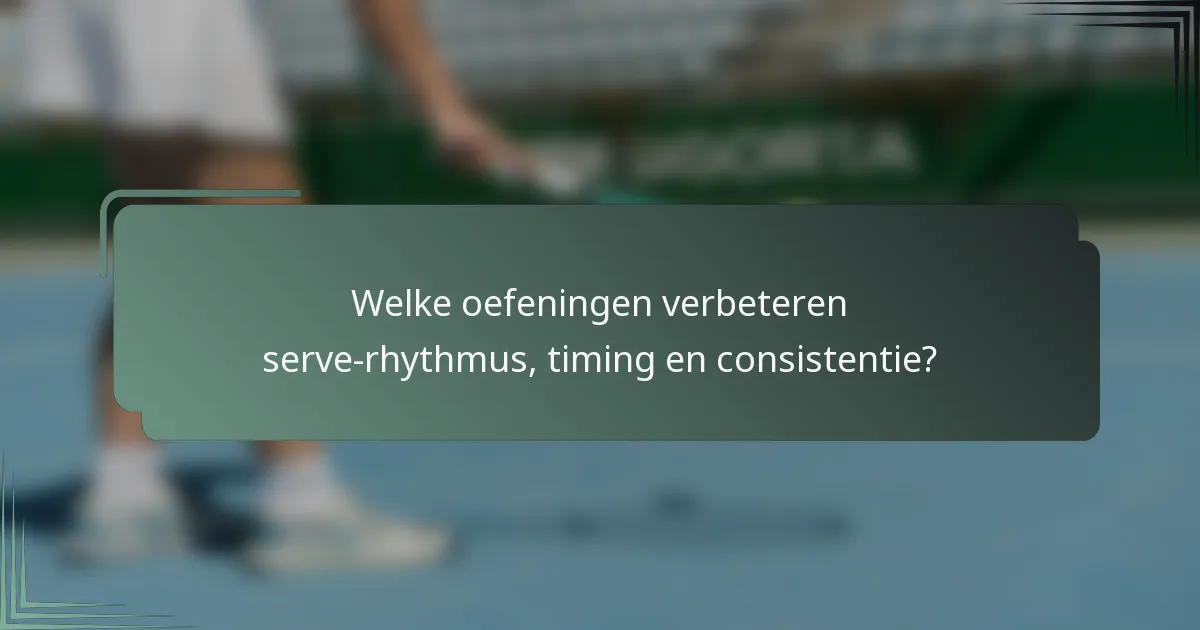 Welke oefeningen verbeteren serve-rhythmus, timing en consistentie?