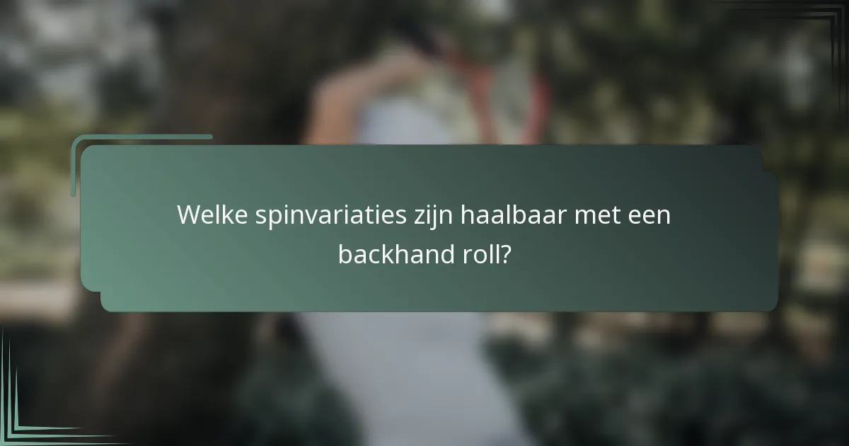 Welke spinvariaties zijn haalbaar met een backhand roll?