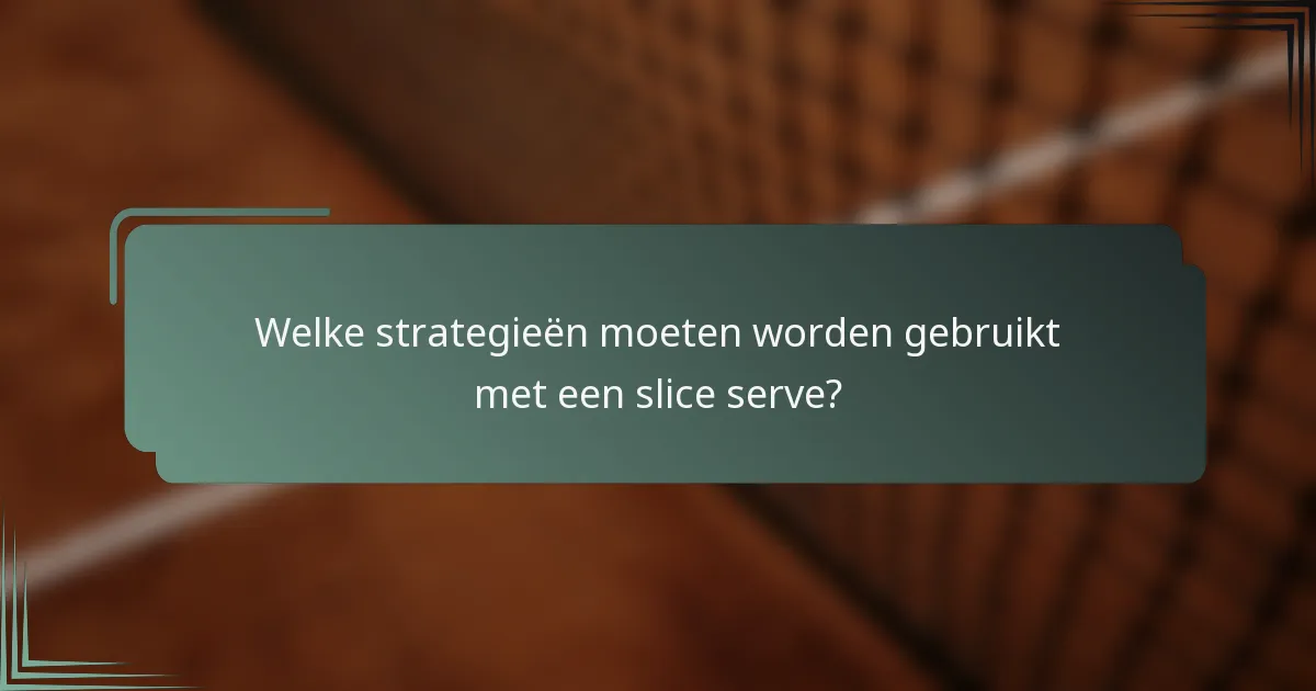 Welke strategieën moeten worden gebruikt met een slice serve?