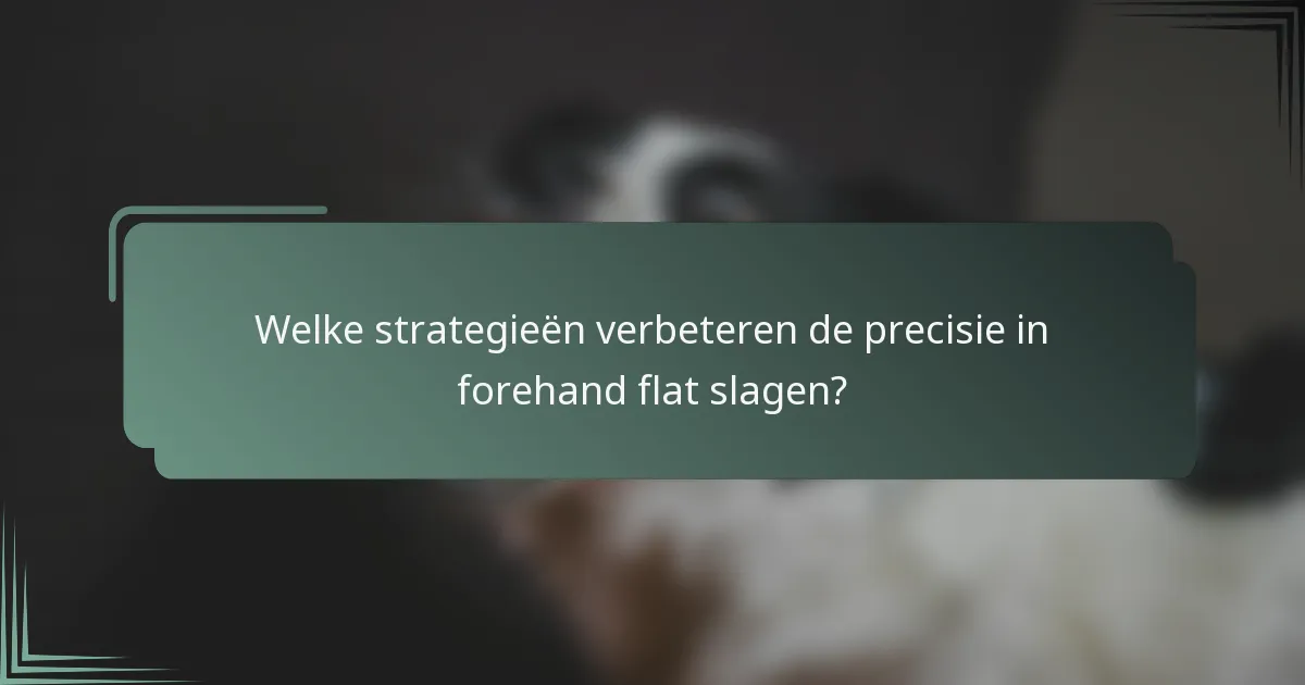 Welke strategieën verbeteren de precisie in forehand flat slagen?