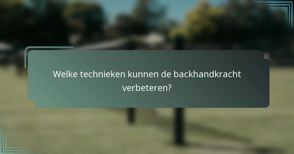 Welke technieken kunnen de backhandkracht verbeteren?