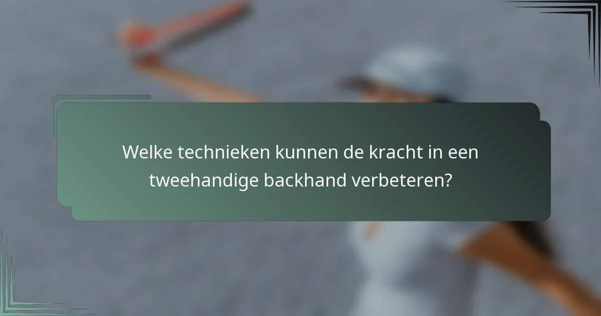 Welke technieken kunnen de kracht in een tweehandige backhand verbeteren?