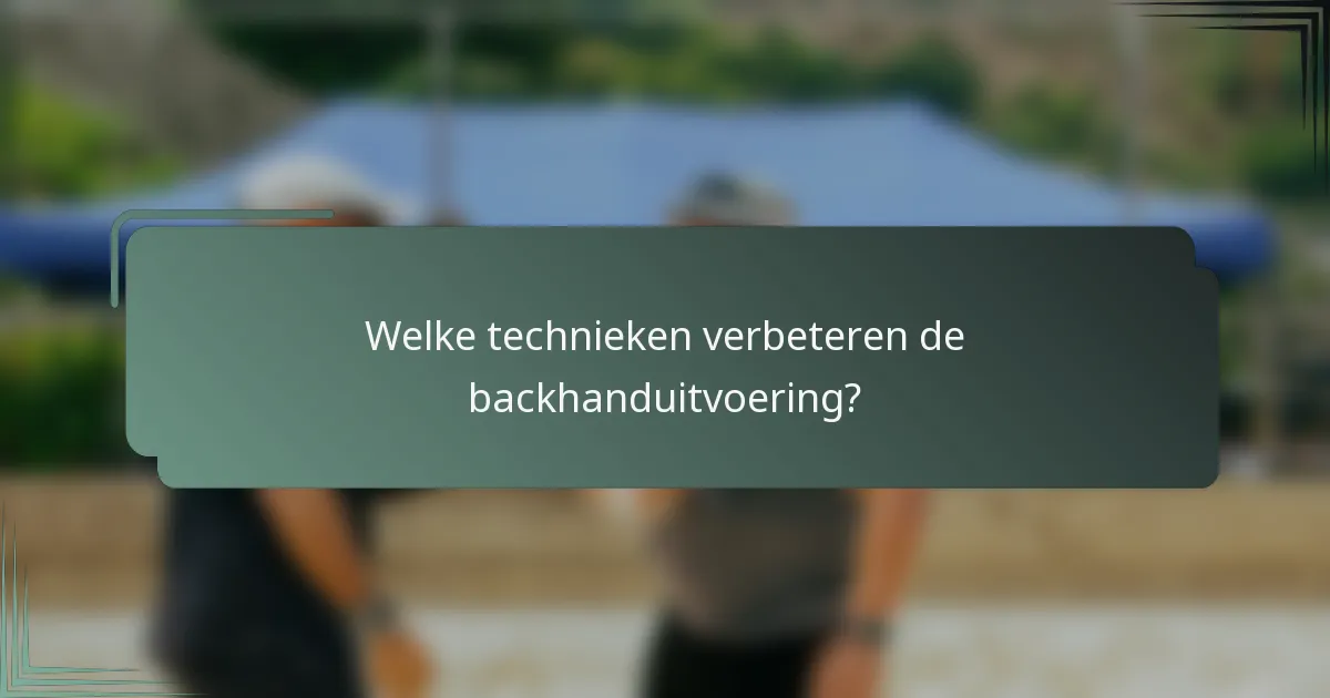 Welke technieken verbeteren de backhanduitvoering?