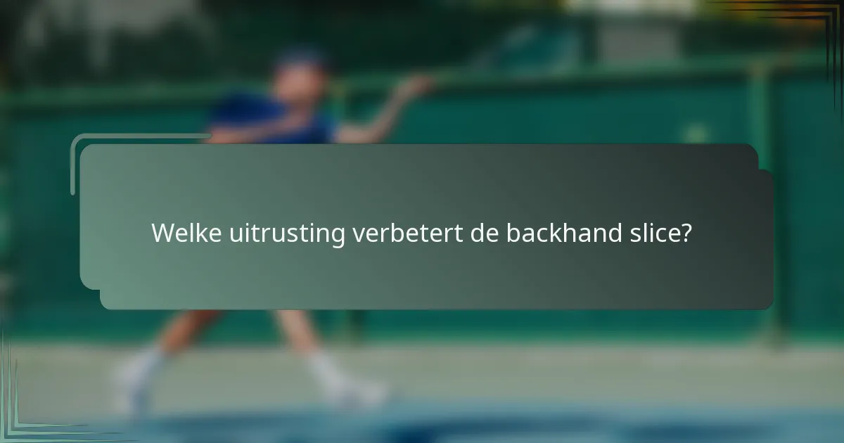 Welke uitrusting verbetert de backhand slice?